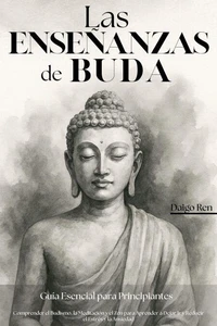Las Enseñanzas de Buda – Guía Esencial para Principiantes: Comprender el Budismo, la Meditación y el Zen para Aprender a Dejar Ir y Reducir el Estrés y la Ansiedad