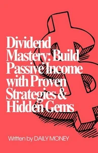 Dividend Mastery: Build Passive Income With Proven Strategies &amp; Hidden Gems