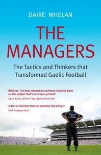Daire Whelan - The Managers - The Tactics and Thinkers that Transformed Gaelic Football.