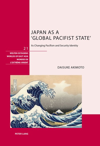 Daisuke Akimoto - Japan as a ‘Global Pacifist State’ - Its Changing Pacifism and Security Identity.