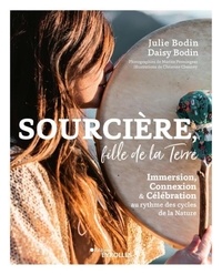 Daisy Bodin et Julie Bodin - Sourcière, fille de la Terre - Immersion, Connexion et Célébration au rythme des cycles de la nature.