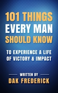  Dak Frederick - 101 Things Every Man Should Know: To Experience a Life of Victory &amp; Impact.