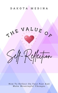 Dakota Medina - The Value Of Self Reflection - How To Reflect On Your Past And Make Meaningful Changes.