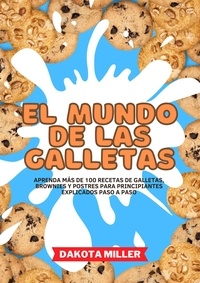  Dakota Miller - El Mundo de las Galletas: Aprenda más de 100 recetas de Galletas, Brownies y Postres Para Principiantes Explicados Paso a Paso.