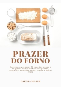  Dakota Miller - Prazer Do Forno: Aprenda a Preparar 60 Receitas Doces e Salgadas como Muffins e Cupcakes, Biscoitos, Brownies, Bolos, Tortas e Muito mais.