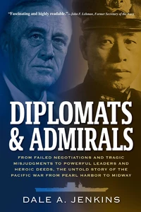 Diplomats &amp; Admirals: From Failed Negotiations and Tragic Misjudgments to Powerful Leaders and Heroic Deeds, the Untold Story of the Pacific War from Pearl Harbor to Midway