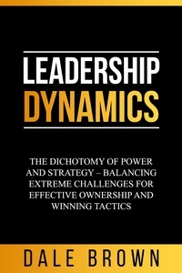  Dale Brown - Leadership Dynamics: The Dichotomy of Power and Strategy – Balancing Extreme Challenges for Effective Ownership and Winning Tactics.