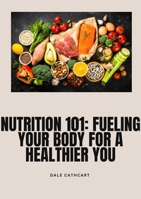  Dale Cathcart - Nutrition 101: Fueling Your Body for a Healthier You.