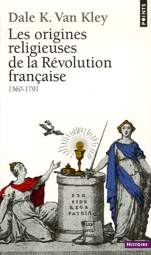 Dale-K Van Kley - Les origines religieuses de la Révolution française - 1560-1791.