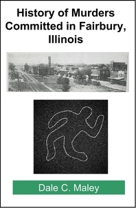  Dale Maley - History of Murders Committed in Fairbury, Illinois.