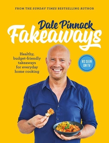 Dale Pinnock Fakeaways. Healthy, budget-friendly takeaways for everyday homecooking
