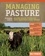 Managing Pasture. A Complete Guide to Building Healthy Pasture for Grass-Based Meat &amp; Dairy Animals