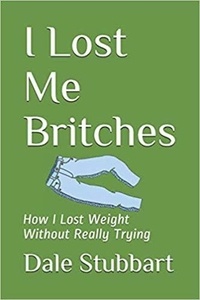  Dale Stubbart - I Lost Me Britches: How I Lost Weight Without Really Trying.