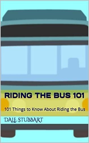  Dale Stubbart - Riding the Bus 101: 101 Things to Know About Riding the Bus.