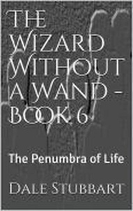  Dale Stubbart - The Wizard Without a Wand - Book 6: The Penumbra of Life - The Wizard Without a Wand, #6.