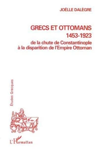 Grecs et Ottomans 1453-1923. De la chute de Constantinople à la disparition de l'Empire Ottoman