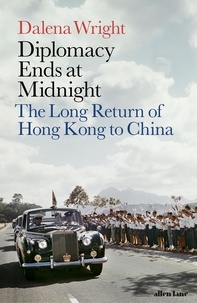 Dalena Wright - Diplomacy Ends at Midnight - The Long Return of Hong Kong to China.