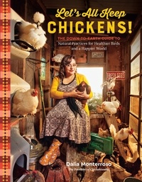 Dalia Monterroso - Let's All Keep Chickens! - The Down-to-Earth Guide, with Natural Practices for Healthier Birds and a Happier World.