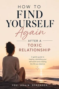HOW TO FIND YOURSELF Again AFTER A TOXIC RELATIONSHIP