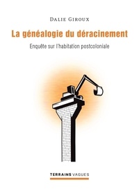 Dalie Giroux - La généaologie du déracinement - Enquête sur l'habitation postcoloniale.