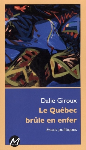 Dalie Giroux - Le quebec brule en enfer : essais politiques.