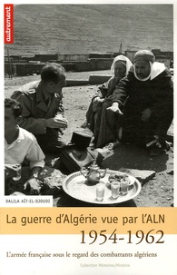 Dalila Aït-El-Djoudi - La guerre d'Algérie vue par l'ALN 1954-1962 - L'armée française sous le regard des combattants algériens.