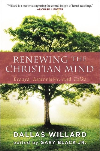 Dallas Willard et Gary Black - Renewing the Christian Mind - Essays, Interviews, and Talks.