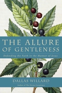 Dallas Willard - The Allure of Gentleness - Defending the Faith in the Manner of Jesus.