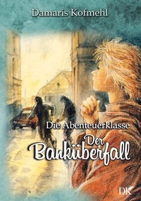 Damaris Kofmehl - Der Banküberfall - Die Abenteuerklasse Band 2.