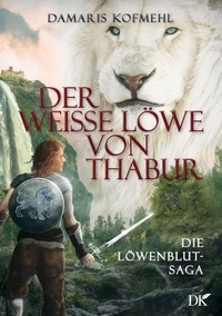 Damaris Kofmehl - Der weisse Löwe von Thabur - Die Löwenblut-Saga.