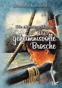 Damaris Kofmehl - Die geheimisvolle Brosche - Die Abenteuerklasse Band 5.