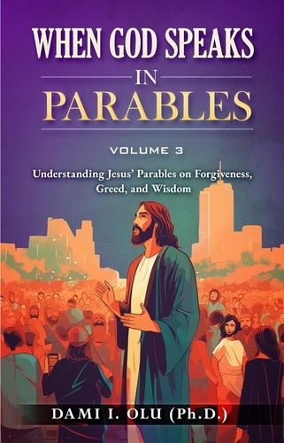  Dami Olu - When God Speaks  in Parables: Understanding Jesus’ Parables on Forgiveness, Greed, and Wisdom - When God Speaks in Parables (Understanding the Powerful Stories Jesus Told), #3.