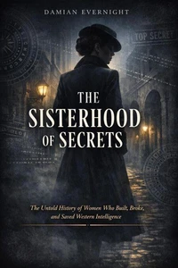 THE SISTERHOOD Of SECRETS: The Untold History of Women Who Built, Broke, and Saved Western Intelligence