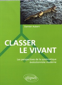 Damien Aubert - Classer le vivant - Les perspectives de la systématique évolutionniste moderne.
