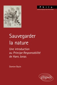 Damien Bazin - Sauvegarder la nature - Une introduction au Principe Responsabilité de Hans Jonas.