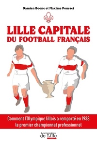 Damien Boone et Maxime Pousset - Lille capitale du football français - Comment l'Olympique lillois a remporté en 1933 le premier championnat professionnel.