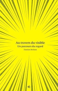 Damien Brohon - Au travers du visible - Un parcours du regard.