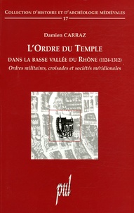 Damien Carraz - L'Ordre du Temple dans la basse vallée du Rhône (1124-1312) - Ordres militaires, croisades et sociétés méridionales.
