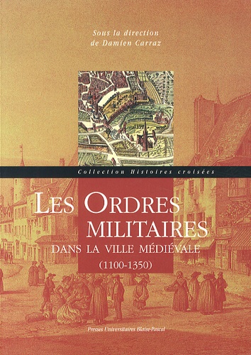 Damien Carraz - Les ordres militaires dans la ville médiévale (1100-1350) - Actes du colloque international de Clermont-Ferrand, 26-28 mai 2010.