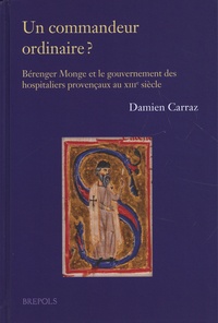 Damien Carraz - Un commandeur ordinaire ? - Bérenger Monge et le gouvernement des hospitaliers provençaux au XIIIe siècle.
