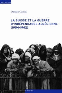 Damien Carron - La Suisse et la guerre d'indépendance algérienne (1954-1962).