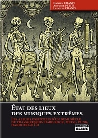 Damien Chaney et Antoine Petite - Etat des lieux des musiques extrêmes - Les albums essentiels d'un demi-siècle de transgression hard rock, métal, punk, hardcore & co..
