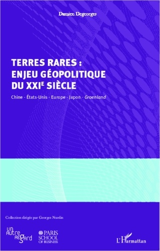 Damien Degeorges - Terres rares : enjeu géopolitique du XXIe siècle - Chine, Etats-Unis, Europe, Japon, Groenland.