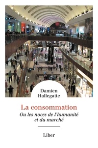 Damien Hallegatte - La consommation - Ou les noces de l'humanité et du marché.