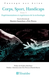 Damien Issanchou et Eric Perera - Corps, sport, handicaps - Tome 3, Expérimentations et expériences de la technologie.