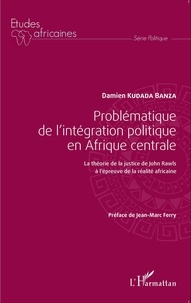 Damien Kudada Banza - Problématique de l'intégration politique en Afrique centrale - La théorie de la justice de John Rawls à l'épreuve de la réalité africaine.