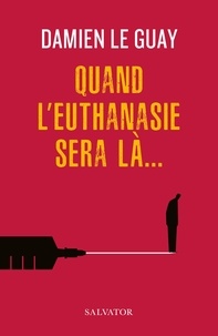 Damien Le Guay - Quand l'euthanasie sera là….