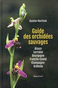 Damien Martinak - Guide des orchidées sauvages - Alsace, Lorraine, Bourgogne, Franche-Comté, Champagne-Ardenne.