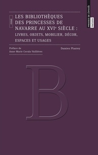 Damien Plantey - Les bibliothèques des princesses de Navarre au XVIe siècle - Livres, objets, mobilier, décor, espaces et usages.