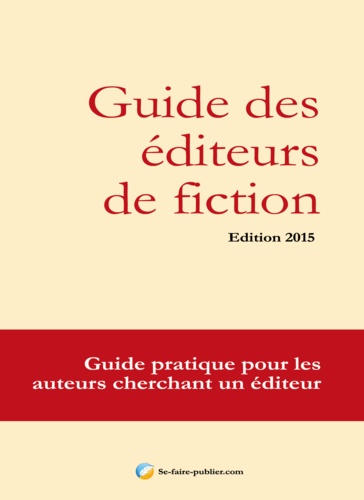 Guide des éditeurs de fiction. Guide pratique pour les auteurs cherchant un éditeur